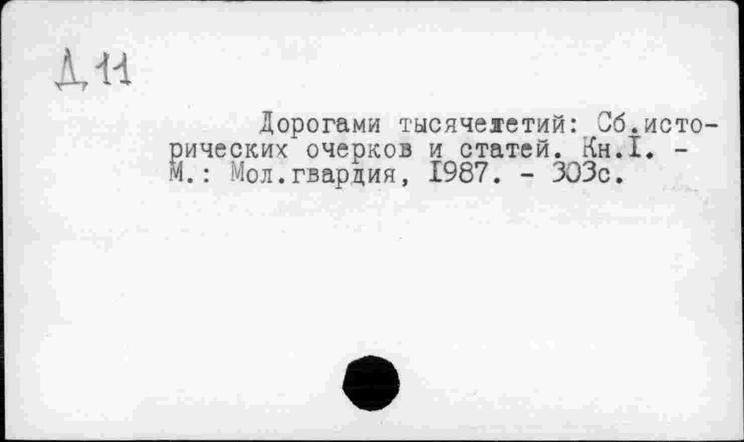 ﻿Дорогами тысячелетий: Об.исторических очерков и статей. Кн.1. -М.: Мол.гвардия, 1987. - ЗОЗс.